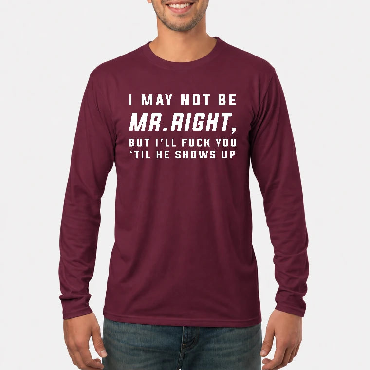 I May Not Be Mr. Right – Funny Adult Humor Shirt For Men - T-Shirt, Long Sleeve, Sweatshirt & Hoodie - Long Sleeve - Maroon - Front