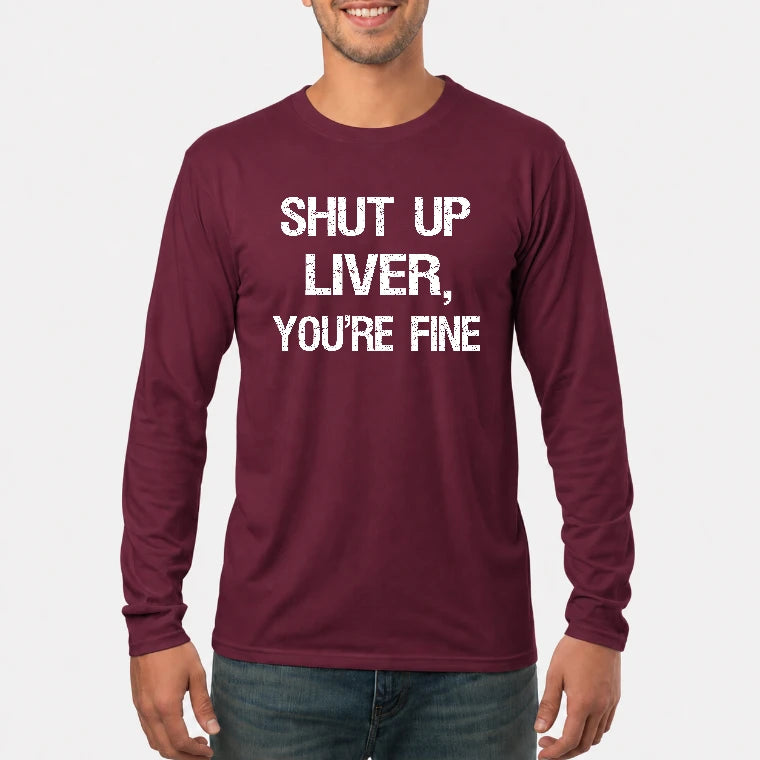 Shut Up Liver, You’re Fine – Funny Drinking Sarcastic Shirt - T-Shirt, Long Sleeve, Sweatshirt & Hoodie - Long Sleeve - Maroon - Front