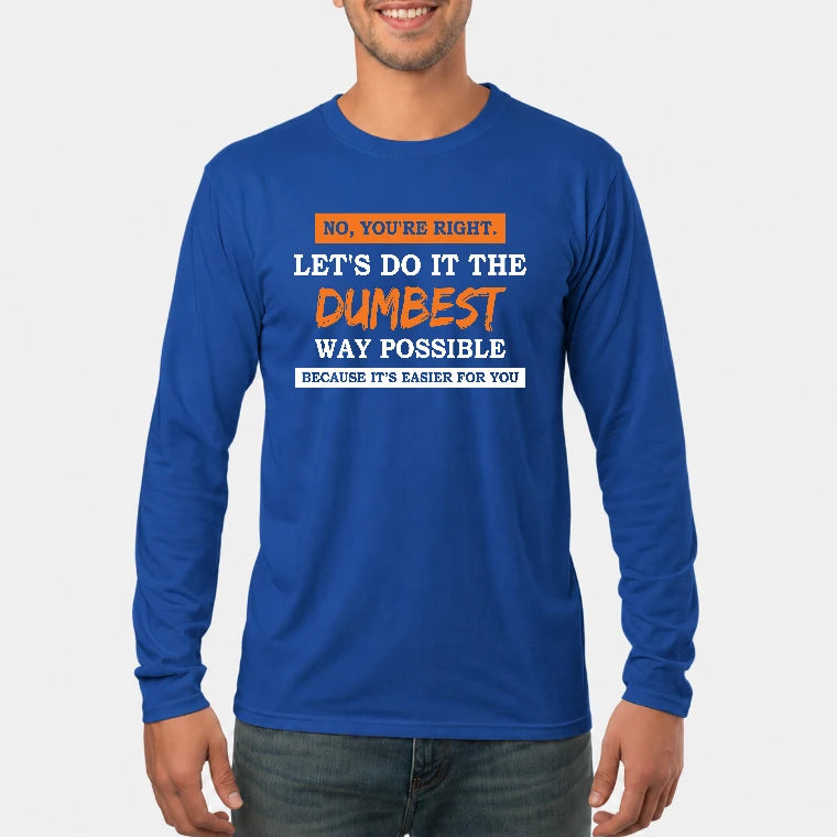 No, You’re Right – Let’s Do It the Dumbest Way Possible Funny Shirt - T-Shirt, Long Sleeve, Sweatshirt & Hoodie - Long Sleeve - Royal - Front