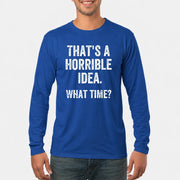 That’s a Horrible Idea – What Time?  - Funny Shirt - T-Shirt, Long Sleeve, Sweatshirt & Hoodie - Long Sleeve - Royal - Front