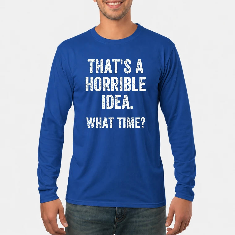 That’s a Horrible Idea – What Time?  - Funny Shirt - T-Shirt, Long Sleeve, Sweatshirt & Hoodie - Long Sleeve - Royal - Front