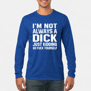 I’m Not Always a Dick – Just Kidding Go Fuck Yourself Funny Shirt - T-Shirt, Long Sleeve, Sweatshirt & Hoodie - Long Sleeve - Royal - Front