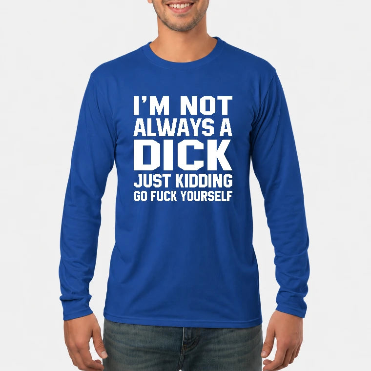 I’m Not Always a Dick – Just Kidding Go Fuck Yourself Funny Shirt - T-Shirt, Long Sleeve, Sweatshirt & Hoodie - Long Sleeve - Royal - Front