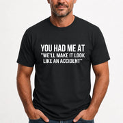 You Had Me at “We’ll Make It Look Like an Accident” – Funny Dark Humor Shirt - T-Shirt, Long Sleeve, Sweatshirt & Hoodie - T-Shirt - Black - Front