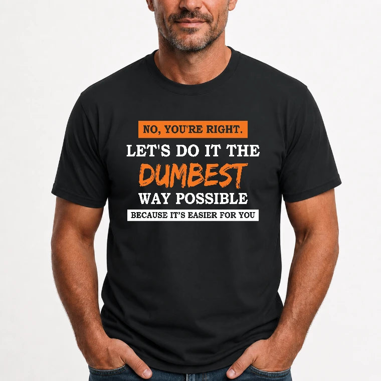 No, You’re Right – Let’s Do It the Dumbest Way Possible Funny Shirt - T-Shirt, Long Sleeve, Sweatshirt & Hoodie - T-Shirt - Black - Front