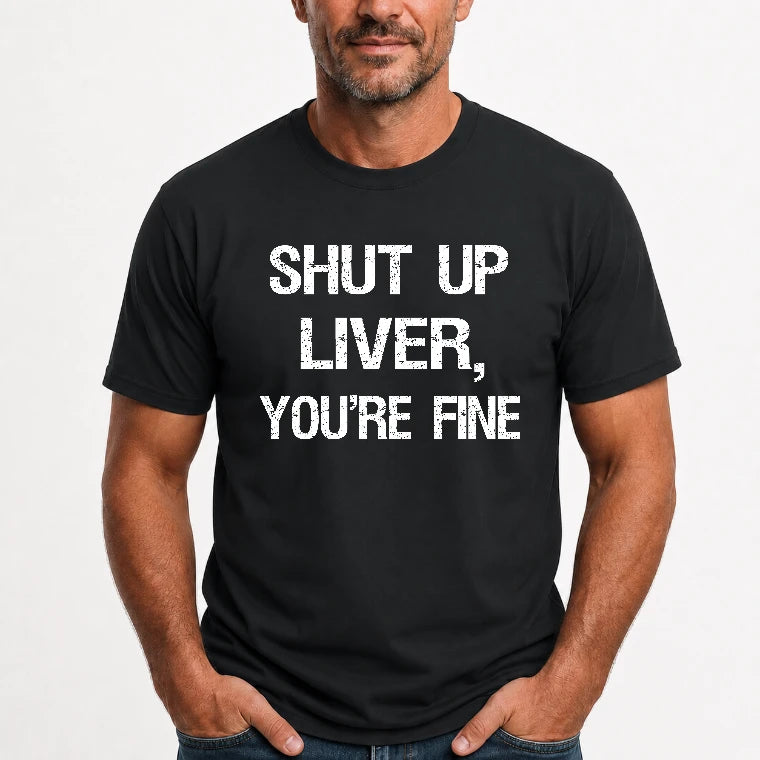Shut Up Liver, You’re Fine – Funny Drinking Sarcastic Shirt - T-Shirt, Long Sleeve, Sweatshirt & Hoodie - T-Shirt - Black - Front