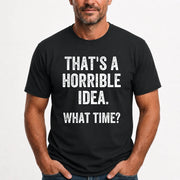 That’s a Horrible Idea – What Time?  - Funny Shirt - T-Shirt, Long Sleeve, Sweatshirt & Hoodie - T-Shirt - Black - Front