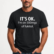 It’s OK – I’m on 500mgs of Fukitol Funny Shirt - T-Shirt, Long Sleeve, Sweatshirt & Hoodie - T-Shirt - Black - Front