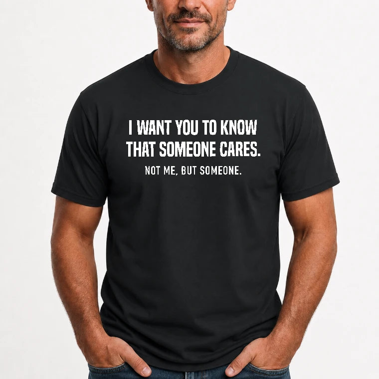I Want You to Know That Someone Cares – Not Me Funny Sarcastic Shirt - Funny Sarcastic Shirt - T-Shirt, Long Sleeve, Sweatshirt & Hoodie - T-Shirt - Black - Front