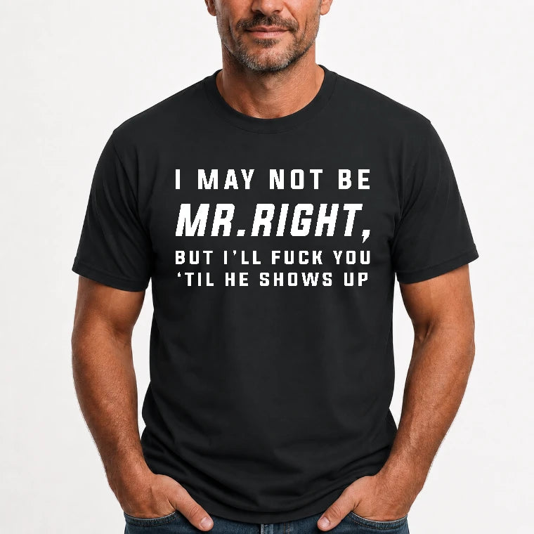 I May Not Be Mr. Right – Funny Adult Humor Shirt For Men - T-Shirt, Long Sleeve, Sweatshirt & Hoodie - T-Shirt - Black - Front