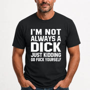 I’m Not Always a Dick – Just Kidding Go Fuck Yourself Funny Shirt - T-Shirt, Long Sleeve, Sweatshirt & Hoodie - T-Shirt - Black - Front
