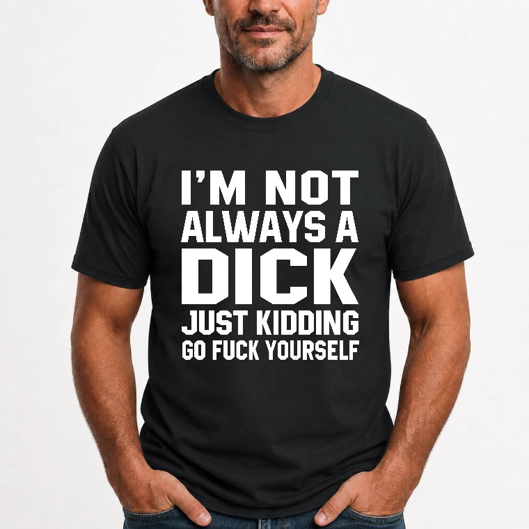 I’m Not Always a Dick – Just Kidding Go Fuck Yourself Funny Shirt - T-Shirt, Long Sleeve, Sweatshirt & Hoodie - T-Shirt - Black - Front