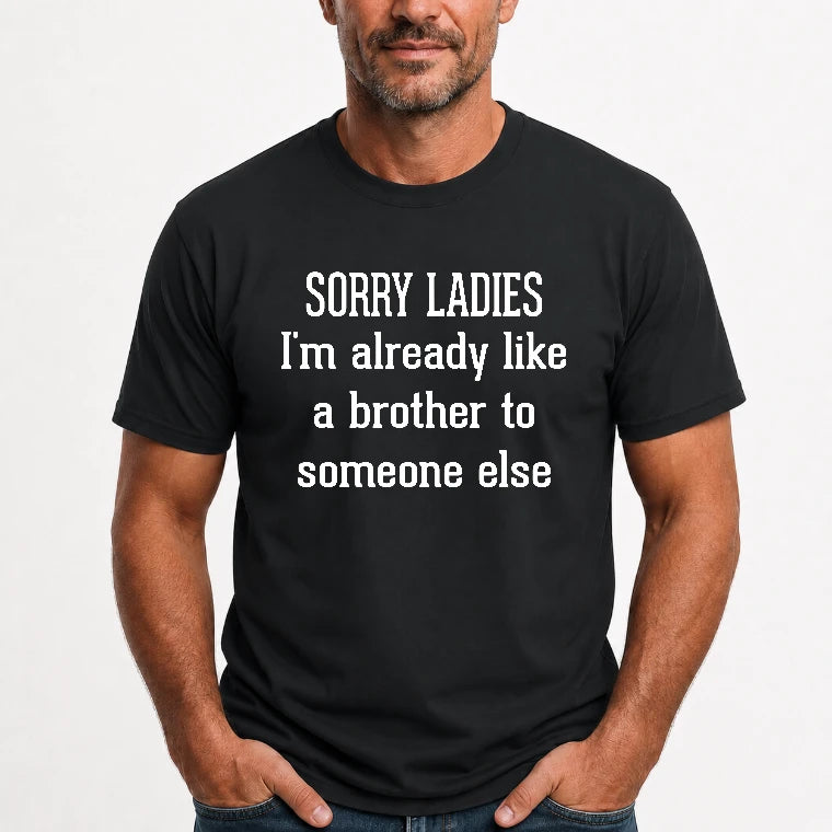 Sorry Ladies – I’m Already Like a Brother to Someone Else Funny Sarcastic Shirt - T-Shirt, Long Sleeve, Sweatshirt & Hoodie - T-Shirt - Black - Front