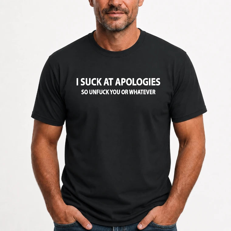 I Suck at Apologies – So Unfuck You or Whatever Funny Shirt -  Gift For Men/ Women - T-Shirt, Long Sleeve, Sweatshirt & Hoodie - T-Shirt - Black - Front