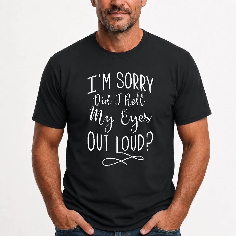 I’m Sorry, Did I Roll My Eyes Out Loud? – Funny Sarcastic Shirt - T-Shirt, Long Sleeve, Sweatshirt & Hoodie - T-Shirt - Black - Front
