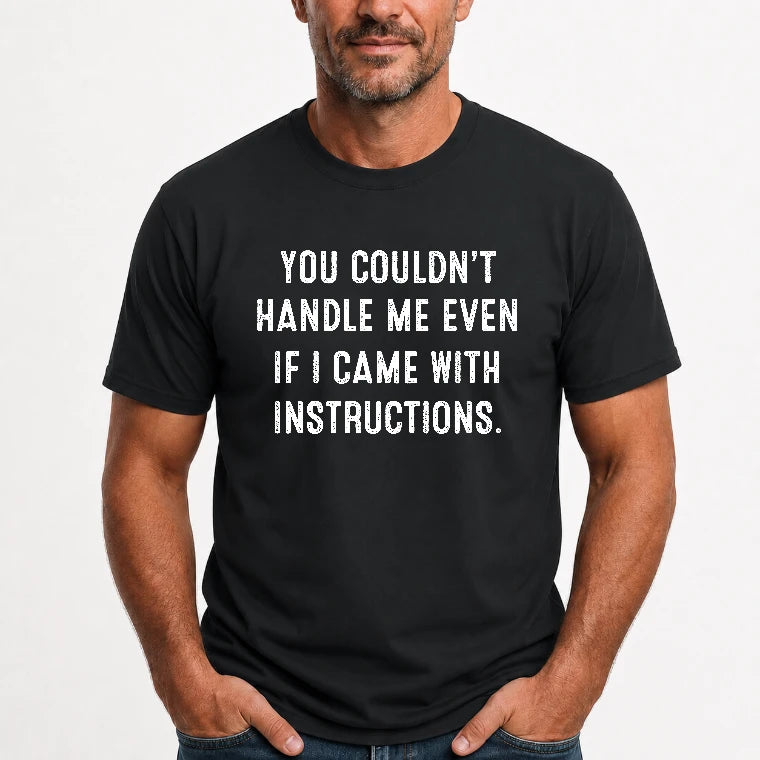 You Couldn’t Handle Me Even If I Came With Instructions – Funny Sarcastic Shirt - T-Shirt, Long Sleeve, Sweatshirt & Hoodie - T-Shirt - Black - Front