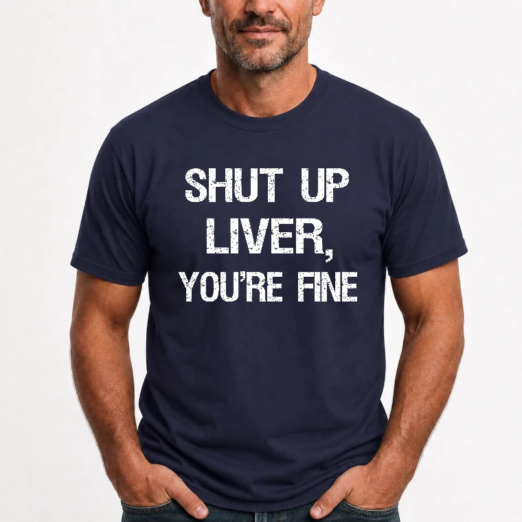 Shut Up Liver, You’re Fine – Funny Drinking Sarcastic Shirt - T-Shirt, Long Sleeve, Sweatshirt & Hoodie - T-Shirt - Navy - Front