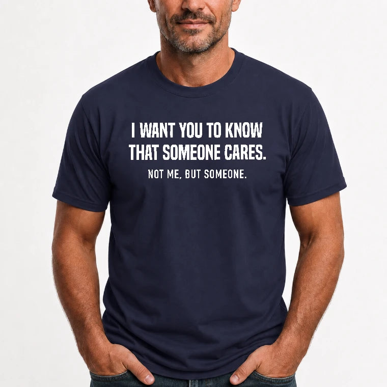 I Want You to Know That Someone Cares – Not Me Funny Sarcastic Shirt - Funny Sarcastic Shirt - T-Shirt, Long Sleeve, Sweatshirt & Hoodie - T-Shirt - Navy - Front