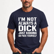 I’m Not Always a Dick – Just Kidding Go Fuck Yourself Funny Shirt - T-Shirt, Long Sleeve, Sweatshirt & Hoodie - T-Shirt - Navy - Front
