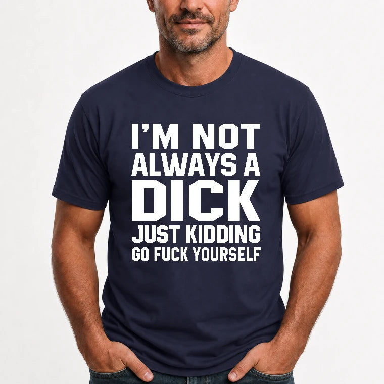 I’m Not Always a Dick – Just Kidding Go Fuck Yourself Funny Shirt - T-Shirt, Long Sleeve, Sweatshirt & Hoodie - T-Shirt - Navy - Front