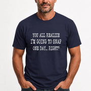 You All Realize I’m Going to Snap One Day – Funny Sarcastic Shirt - T-Shirt, Long Sleeve, Sweatshirt & Hoodie - T-Shirt - Navy - Front