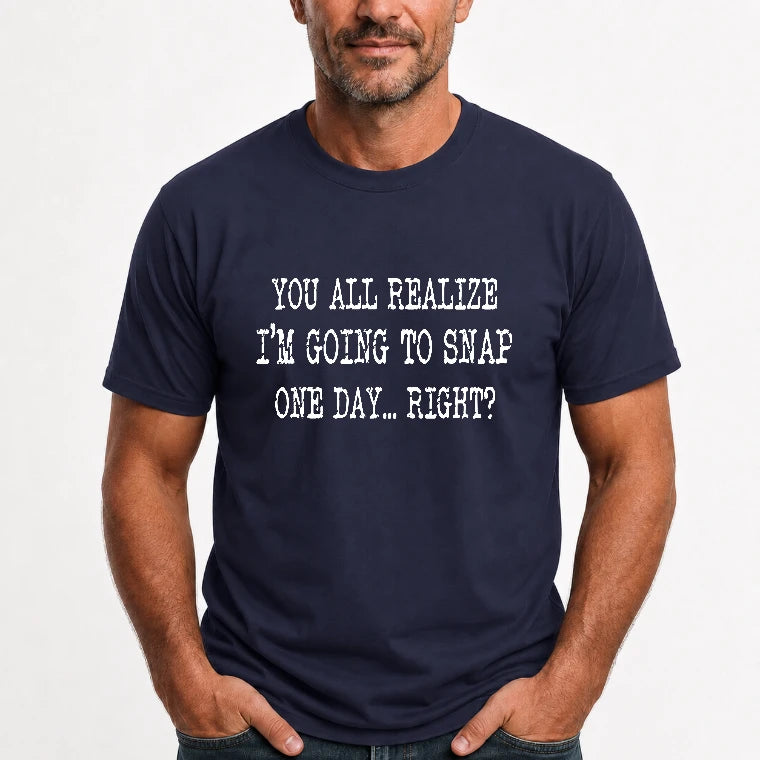 You All Realize I’m Going to Snap One Day – Funny Sarcastic Shirt - T-Shirt, Long Sleeve, Sweatshirt & Hoodie - T-Shirt - Navy - Front
