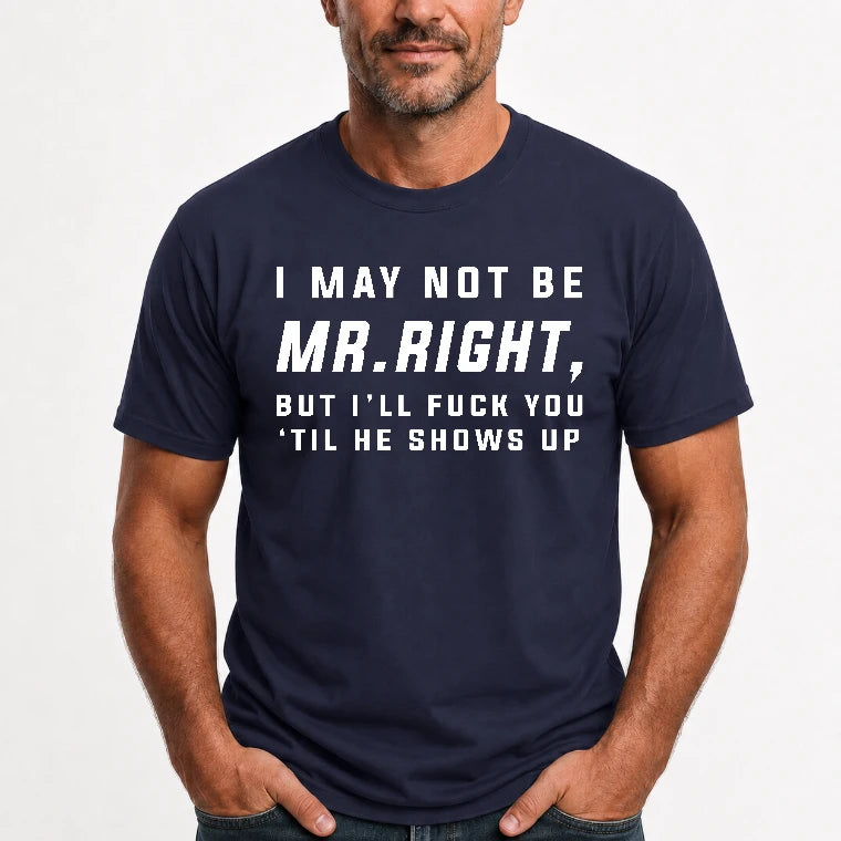 I May Not Be Mr. Right – Funny Adult Humor Shirt For Men - T-Shirt, Long Sleeve, Sweatshirt & Hoodie - T-Shirt - Navy - Front