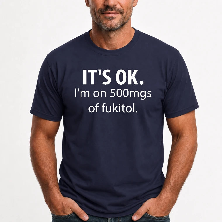 It’s OK – I’m on 500mgs of Fukitol Funny Shirt - T-Shirt, Long Sleeve, Sweatshirt & Hoodie - T-Shirt - Navy - Front