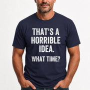 That’s a Horrible Idea – What Time?  - Funny Shirt - T-Shirt, Long Sleeve, Sweatshirt & Hoodie - T-Shirt - Navy - Front