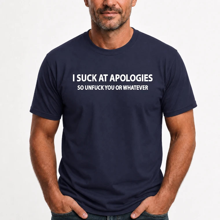 I Suck at Apologies – So Unfuck You or Whatever Funny Shirt -  Gift For Men/ Women - T-Shirt, Long Sleeve, Sweatshirt & Hoodie - T-Shirt - Navy - Front