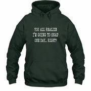 You All Realize I’m Going to Snap One Day – Funny Sarcastic Shirt - T-Shirt, Long Sleeve, Sweatshirt & Hoodie - Hoodie - Forest Green - Front