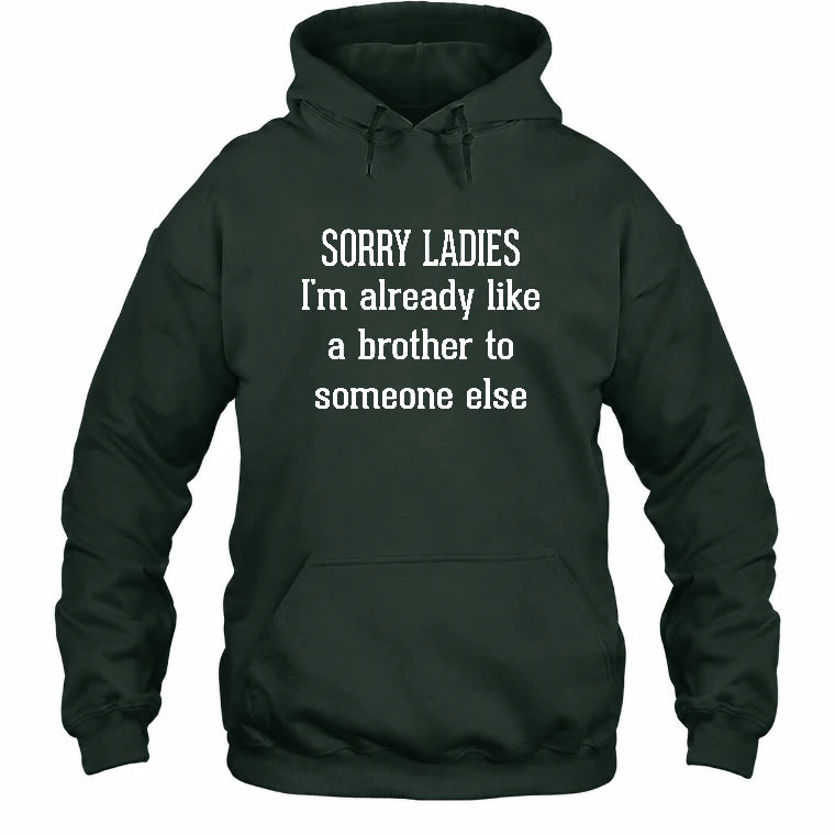 Sorry Ladies – I’m Already Like a Brother to Someone Else Funny Sarcastic Shirt - T-Shirt, Long Sleeve, Sweatshirt & Hoodie - Hoodie - Forest Green - Front