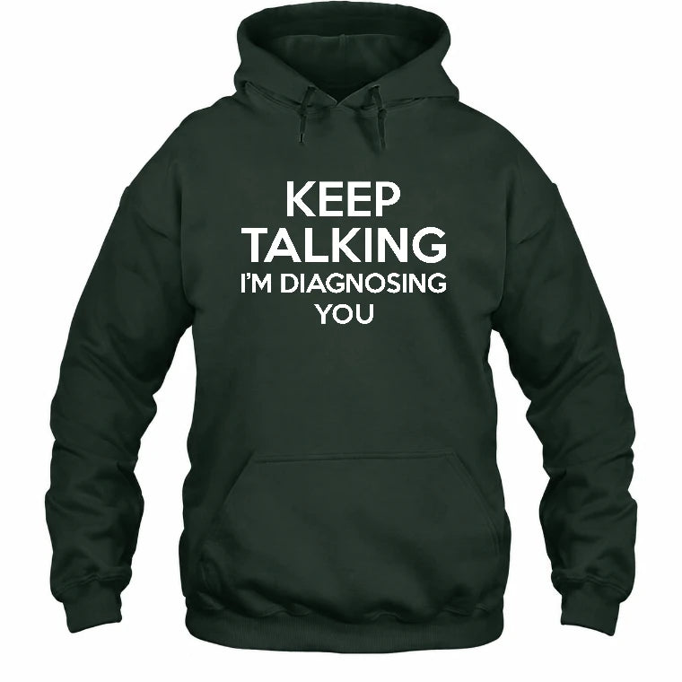 Keep Talking – I’m Diagnosing You Funny Sarcastic Shirt - T-Shirt, Long Sleeve, Sweatshirt & Hoodie - Hoodie - Forest Green - Front