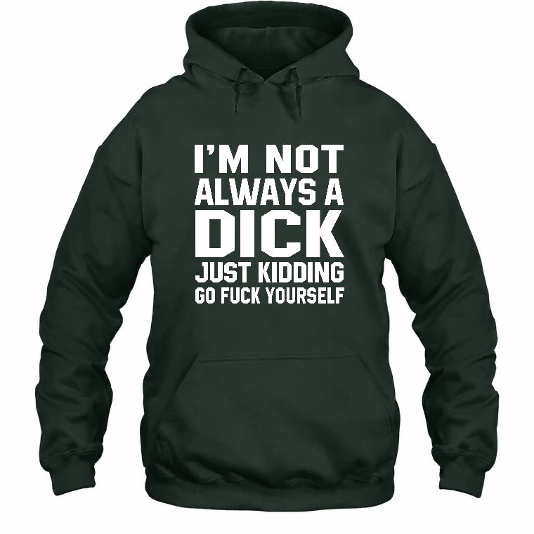 I’m Not Always a Dick – Just Kidding Go Fuck Yourself Funny Shirt - T-Shirt, Long Sleeve, Sweatshirt & Hoodie - Hoodie - Forest Green - Front