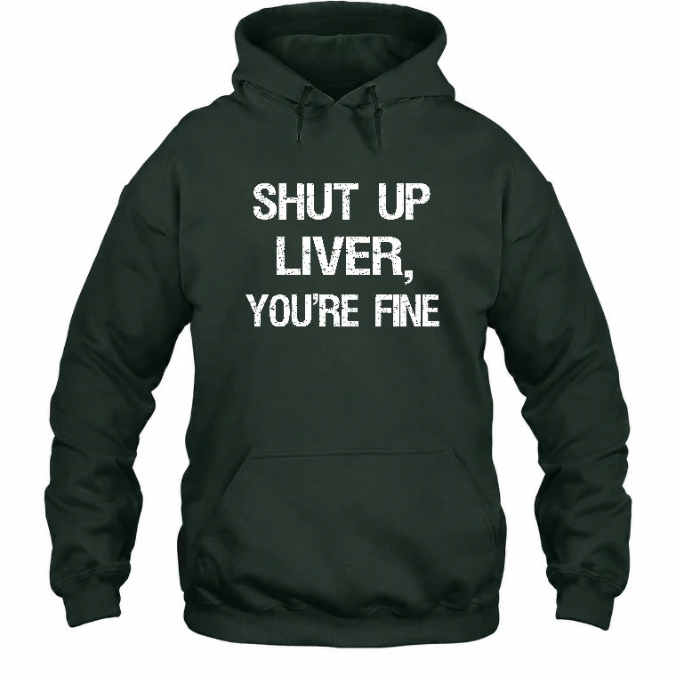 Shut Up Liver, You’re Fine – Funny Drinking Sarcastic Shirt - T-Shirt, Long Sleeve, Sweatshirt & Hoodie - Hoodie - Forest Green - Front