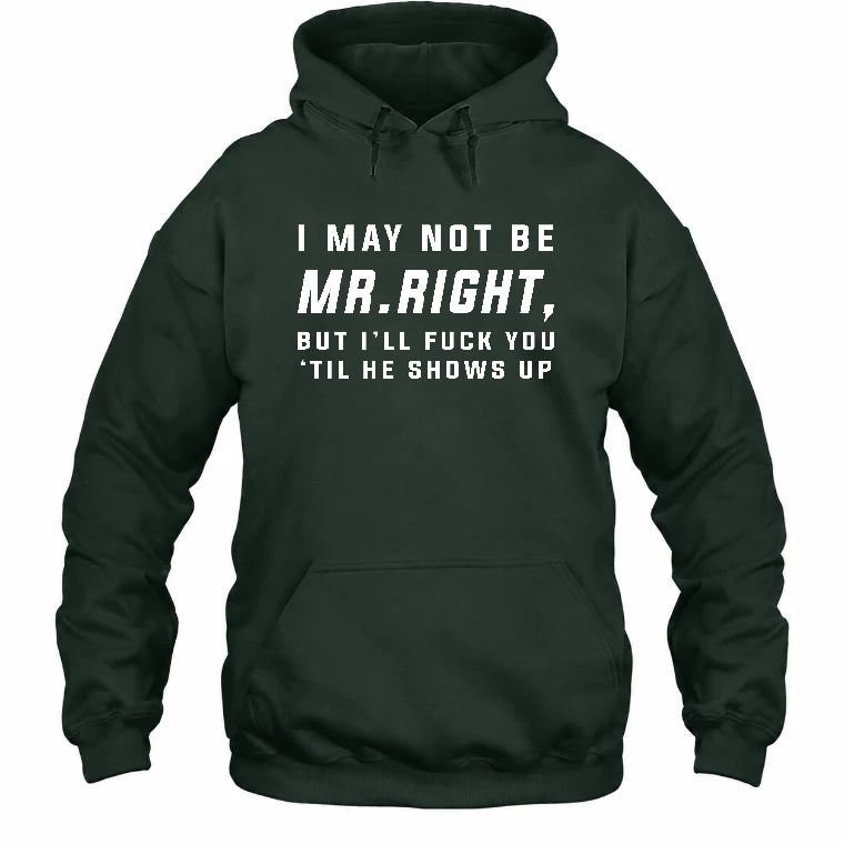 I May Not Be Mr. Right – Funny Adult Humor Shirt For Men - T-Shirt, Long Sleeve, Sweatshirt & Hoodie - Hoodie - Forest Green - Front