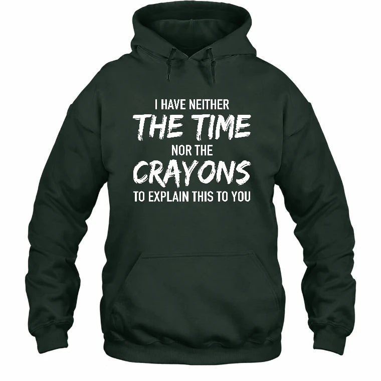 I Have Either The Time Nor The Crayons To Explain This To You - Funny Sarcastic Shirt For Men - T-Shirt, Long Sleeve, Sweatshirt & Hoodie - Hoodie - Forest Green - Front