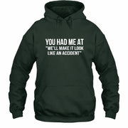 You Had Me at “We’ll Make It Look Like an Accident” – Funny Dark Humor Shirt - T-Shirt, Long Sleeve, Sweatshirt & Hoodie - Hoodie - Forest Green - Front