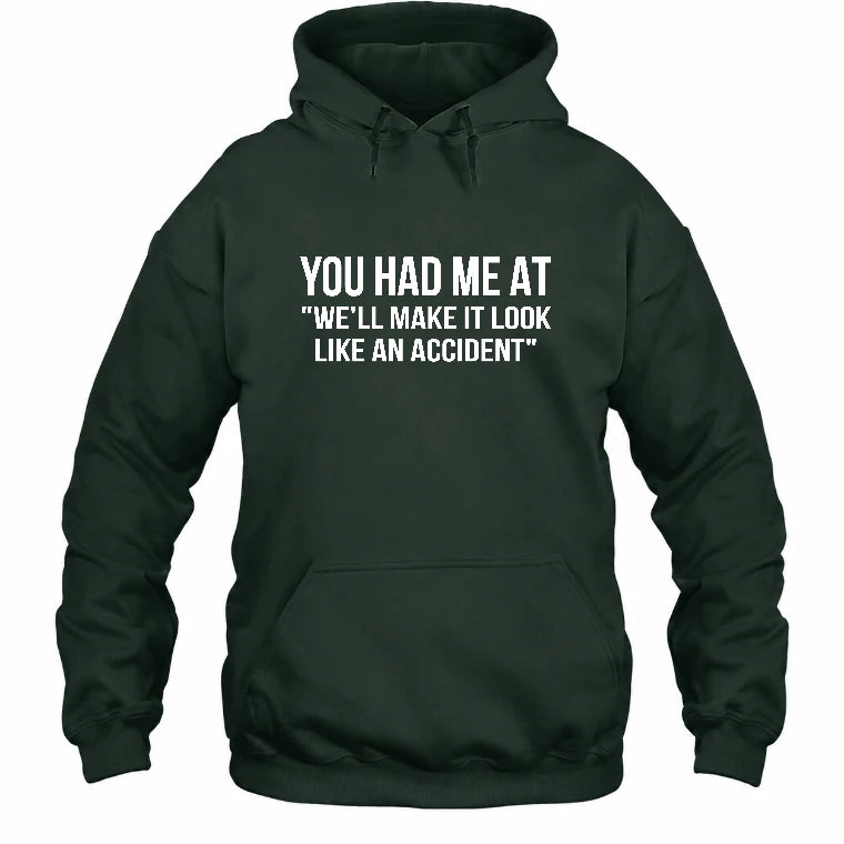 You Had Me at “We’ll Make It Look Like an Accident” – Funny Dark Humor Shirt - T-Shirt, Long Sleeve, Sweatshirt & Hoodie - Hoodie - Forest Green - Front