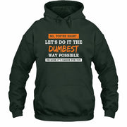 No, You’re Right – Let’s Do It the Dumbest Way Possible Funny Shirt - T-Shirt, Long Sleeve, Sweatshirt & Hoodie - Hoodie - Forest Green - Front