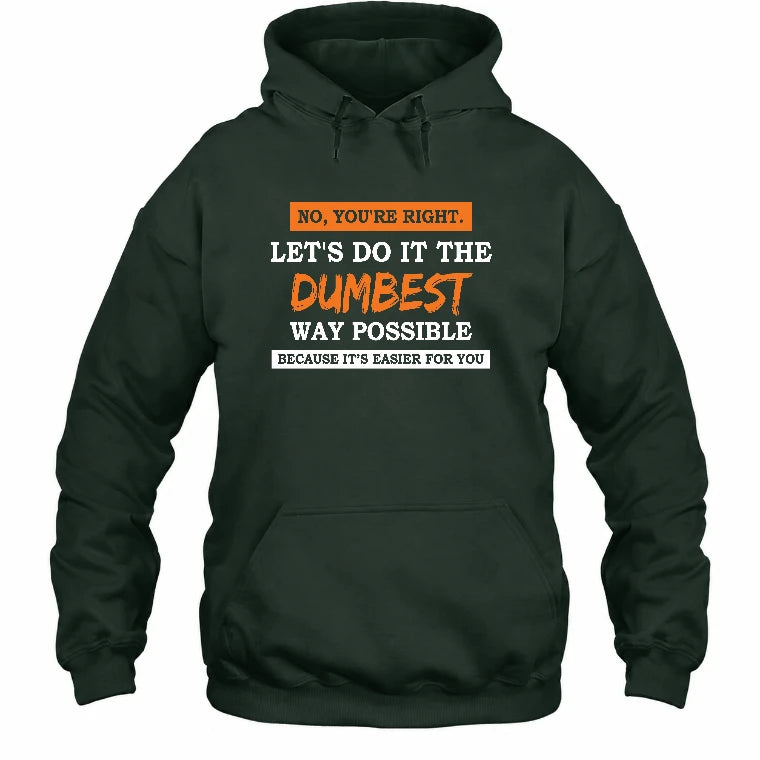 No, You’re Right – Let’s Do It the Dumbest Way Possible Funny Shirt - T-Shirt, Long Sleeve, Sweatshirt & Hoodie - Hoodie - Forest Green - Front