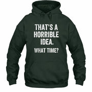 That’s a Horrible Idea – What Time?  - Funny Shirt - T-Shirt, Long Sleeve, Sweatshirt & Hoodie - Hoodie - Forest Green - Front
