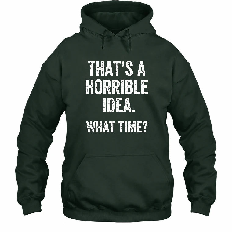 That’s a Horrible Idea – What Time?  - Funny Shirt - T-Shirt, Long Sleeve, Sweatshirt & Hoodie - Hoodie - Forest Green - Front