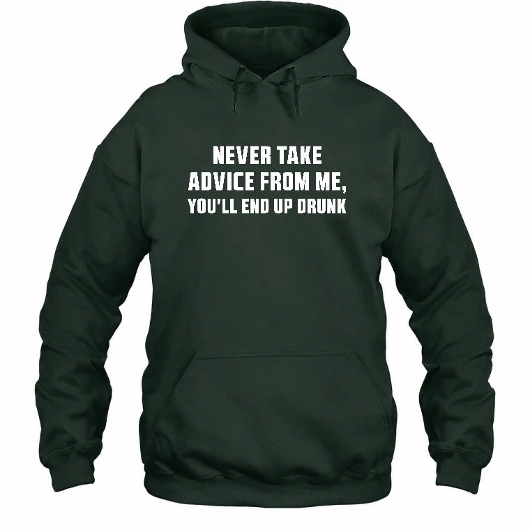 Never Take Advice From Me – You’ll End Up Drunk Funny  Shirt - T-Shirt, Long Sleeve, Sweatshirt & Hoodie - Hoodie - Forest Green - Front