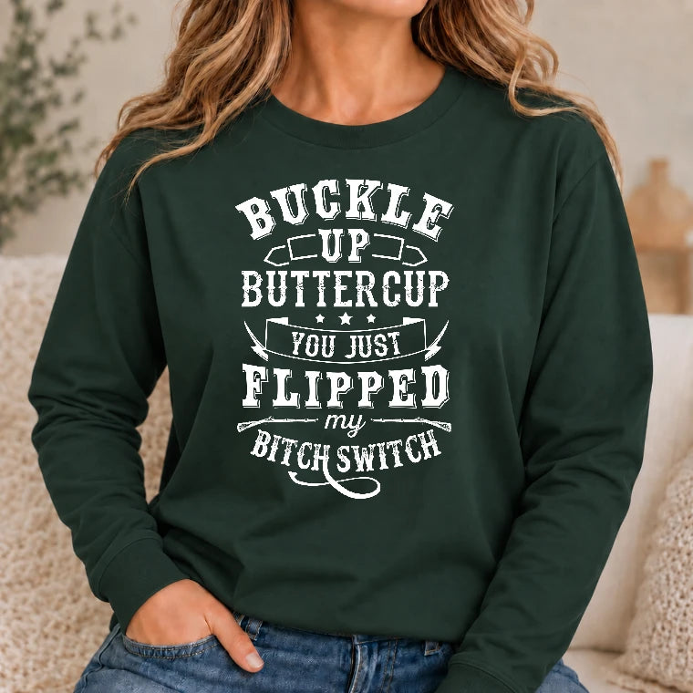 Buckle Up Buttercup – You Just Flipped My Bitch Switch Funny Women’s Shirt - T-Shirt, Long Sleeve, Sweatshirt & Hoodie - Long Sleeve - Forest Green - Front