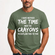 I Have Either The Time Nor The Crayons To Explain This To You - Funny Sarcastic Shirt For Men - T-Shirt, Long Sleeve, Sweatshirt & Hoodie - T-Shirt - Military Green - Front