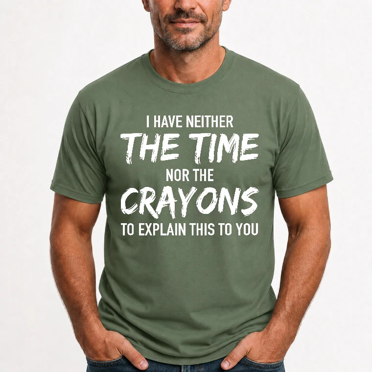 I Have Either The Time Nor The Crayons To Explain This To You - Funny Sarcastic Shirt For Men - T-Shirt, Long Sleeve, Sweatshirt & Hoodie - T-Shirt - Military Green - Front