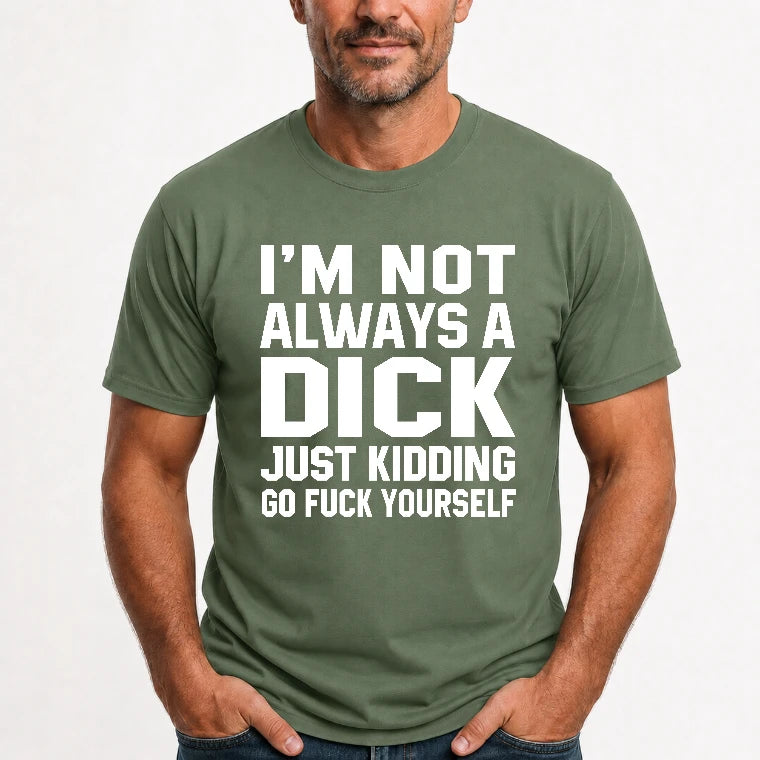 I’m Not Always a Dick – Just Kidding Go Fuck Yourself Funny Shirt - T-Shirt, Long Sleeve, Sweatshirt & Hoodie - T-Shirt - Military Green - Front