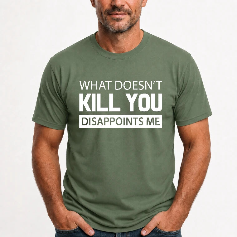 What Doesn’t Kill You Disappoints Me – Funny Dark Humor Sarcastic Shirt - T-Shirt, Long Sleeve, Sweatshirt & Hoodie - T-Shirt - Military Green - Front