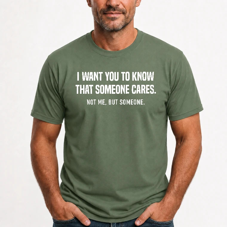I Want You to Know That Someone Cares – Not Me Funny Sarcastic Shirt - Funny Sarcastic Shirt - T-Shirt, Long Sleeve, Sweatshirt & Hoodie - T-Shirt - Military Green - Front